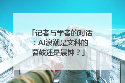 记者与学者的对话：AI浪潮是文科的暮鼓还是晨钟？