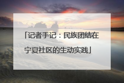 记者手记：民族团结在宁夏社区的生动实践