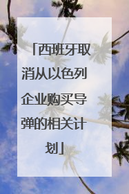 西班牙取消从以色列企业购买导弹的相关计划