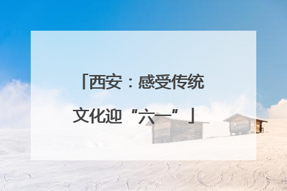 西安：感受传统文化迎“六一”