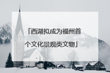 西湖拟成为福州首个文化景观类文物