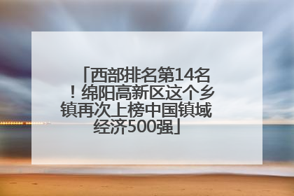 西部排名第14名！绵阳高新区这个乡镇再次上榜中国镇域经济500强