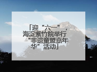 迎“六一”，海淀紫竹院举行“非遗童盟嘉年华”活动