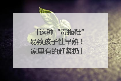 这种“毒拖鞋”易致孩子性早熟！家里有的赶紧扔