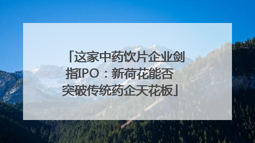 这家中药饮片企业剑指IPO：新荷花能否突破传统药企天花板