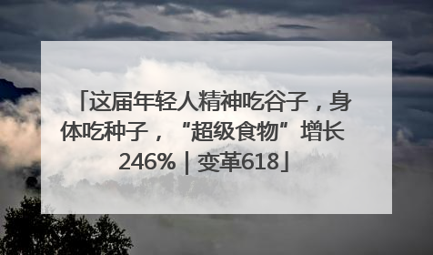 这届年轻人精神吃谷子，身体吃种子，“超级食物”增长246%｜变革618
