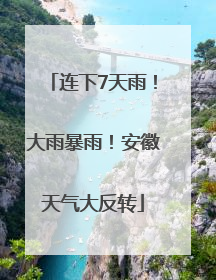 连下7天雨！大雨暴雨！安徽天气大反转