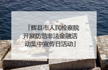 辉县市人民检察院开展防范非法金融活动集中宣传日活动