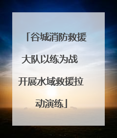 谷城消防救援大队以练为战 开展水域救援拉动演练