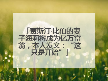 贾斯汀·比伯的妻子海莉将成为亿万富翁，本人发文：“这只是开始”