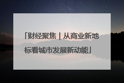 财经聚焦｜从商业新地标看城市发展新动能