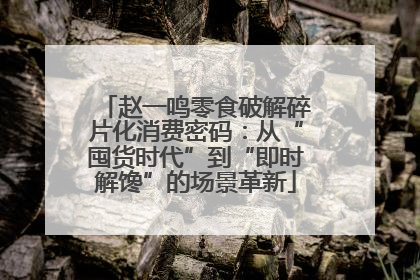 赵一鸣零食破解碎片化消费密码：从“囤货时代”到“即时解馋”的场景革新
