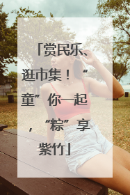 赏民乐、逛市集！“童”你一起，“粽”享紫竹