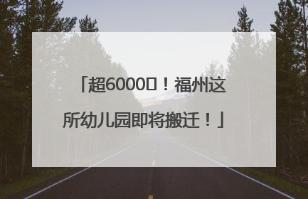 超6000㎡！福州这所幼儿园即将搬迁！