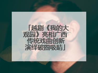 越剧《我的大观园》亮相广西 传统戏曲创新演绎破圈吸睛