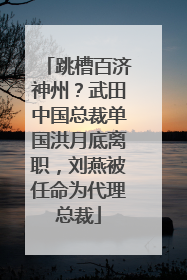 跳槽百济神州？武田中国总裁单国洪月底离职，刘燕被任命为代理总裁