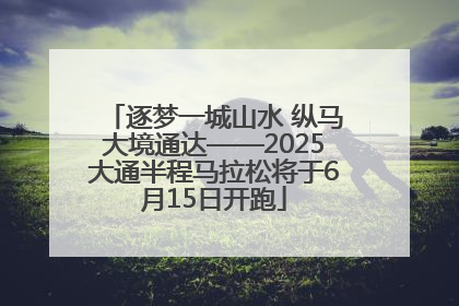 逐梦一城山水 纵马大境通达——2025大通半程马拉松将于6月15日开跑