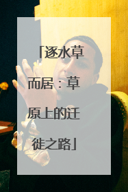 逐水草而居：草原上的迁徙之路