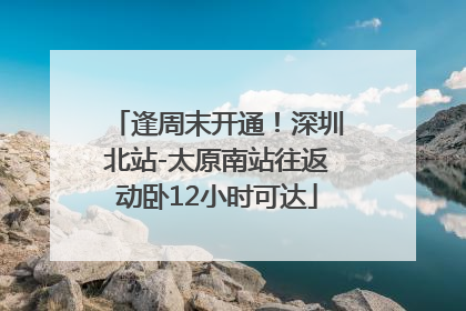 逢周末开通！深圳北站-太原南站往返动卧12小时可达