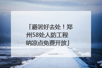 避暑好去处！郑州58处人防工程纳凉点免费开放