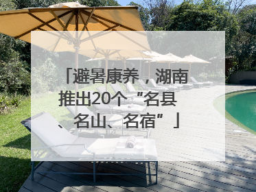 避暑康养，湖南推出20个“名县、名山、名宿”