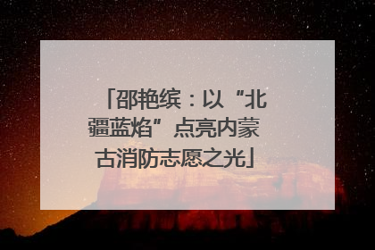 邵艳缤：以“北疆蓝焰”点亮内蒙古消防志愿之光