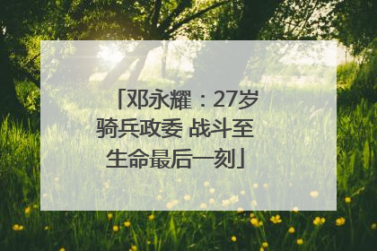 邓永耀：27岁骑兵政委 战斗至生命最后一刻