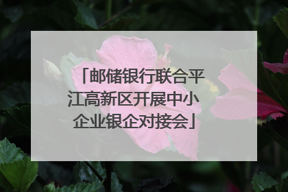 邮储银行联合平江高新区开展中小企业银企对接会