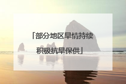部分地区旱情持续 积极抗旱保供