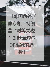 韩国前外长康京和：特朗普“对等关税”加速全球GDP缩减的趋势