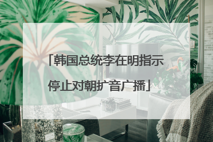 韩国总统李在明指示停止对朝扩音广播