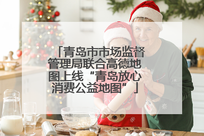 青岛市市场监督管理局联合高德地图上线“青岛放心消费公益地图”
