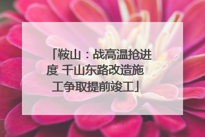 鞍山：战高温抢进度 千山东路改造施工争取提前竣工