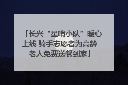 长兴“星哨小队”暖心上线 骑手志愿者为高龄老人免费送餐到家