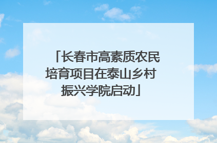 长春市高素质农民培育项目在泰山乡村振兴学院启动