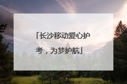 长沙移动爱心护考，为梦护航