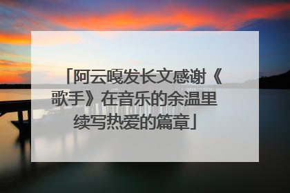 阿云嘎发长文感谢《歌手》在音乐的余温里续写热爱的篇章