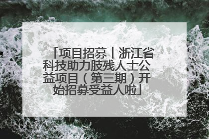 项目招募丨浙江省科技助力肢残人士公益项目（第三期）开始招募受益人啦