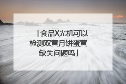 食品X光机可以检测双黄月饼蛋黄缺失问题吗