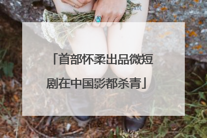 首部怀柔出品微短剧在中国影都杀青