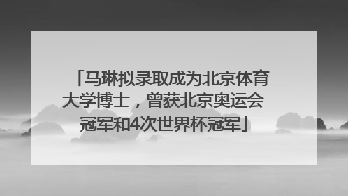 马琳拟录取成为北京体育大学博士，曾获北京奥运会冠军和4次世界杯冠军