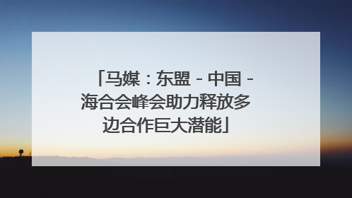 马媒：东盟－中国－海合会峰会助力释放多边合作巨大潜能