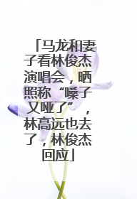马龙和妻子看林俊杰演唱会，晒照称“嗓子又哑了”，林高远也去了，林俊杰回应
