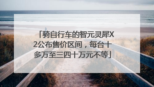 骑自行车的智元灵犀X2公布售价区间，每台十多万至三四十万元不等