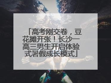 高考刚交卷，豆花摊开张！长沙一高三男生开启体验式暑假成长模式