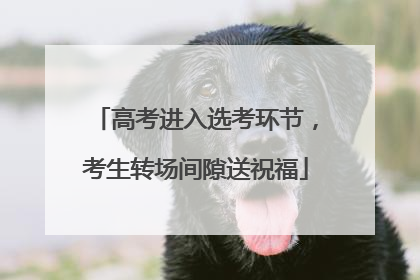 高考进入选考环节，考生转场间隙送祝福