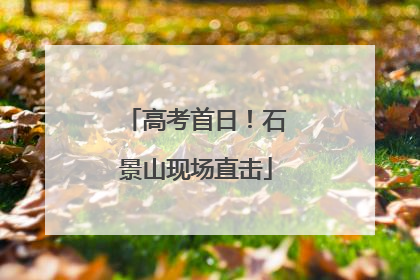 高考首日！石景山现场直击