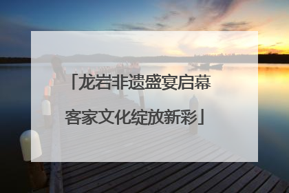 龙岩非遗盛宴启幕 客家文化绽放新彩