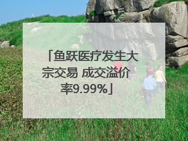 鱼跃医疗发生大宗交易 成交溢价率9.99%