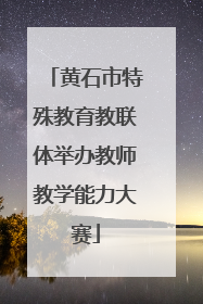 黄石市特殊教育教联体举办教师教学能力大赛